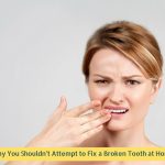 Why You Shouldn’t Attempt to Fix a Broken Tooth at Home