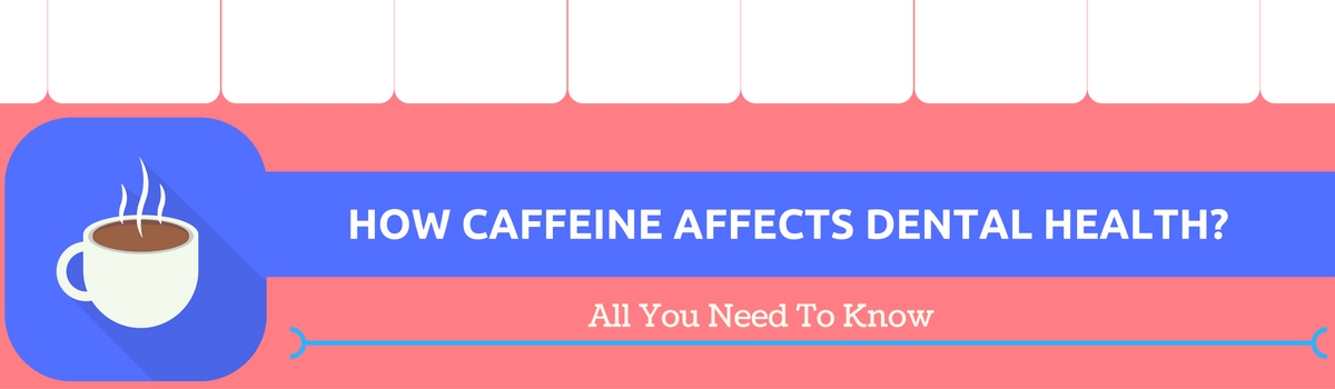 HOW CAFFEINE AFFECT DENTAL HEALTH-